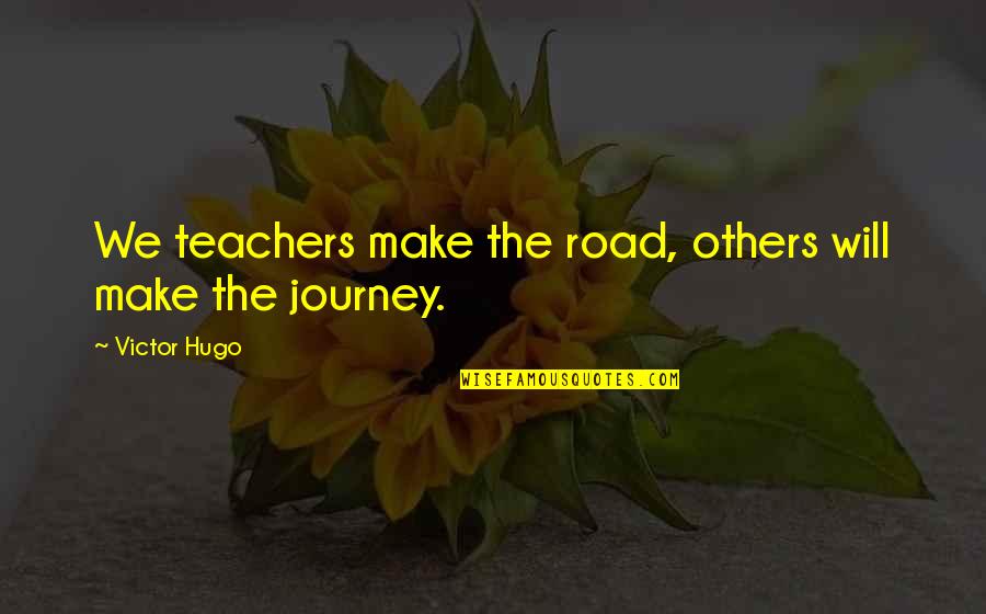 Murry Quotes By Victor Hugo: We teachers make the road, others will make Murry Quotes By Victor Hugo: We teachers make the road, others will make