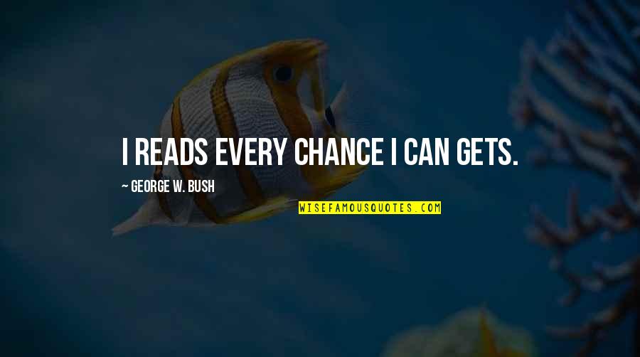 Murshed Zaheed Quotes By George W. Bush: I reads every chance I can gets. Murshed Zaheed Quotes By George W. Bush: I reads every chance I can gets.