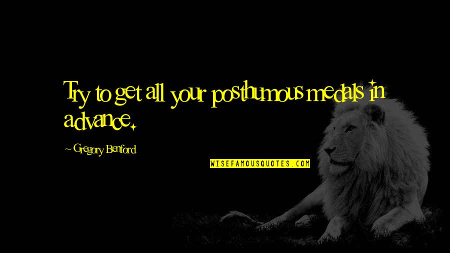 Murshid Kuli Quotes By Gregory Benford: Try to get all your posthumous medals in Murshid Kuli Quotes By Gregory Benford: Try to get all your posthumous medals in