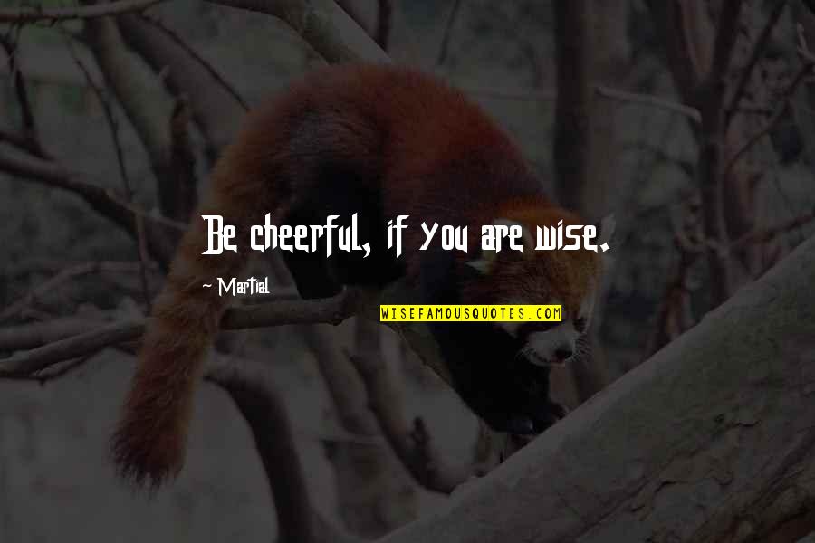 Murtadha Ali Quotes By Martial: Be cheerful, if you are wise.