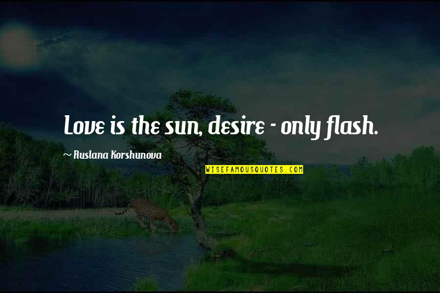 Murtadha Ali Quotes By Ruslana Korshunova: Love is the sun, desire - only flash.