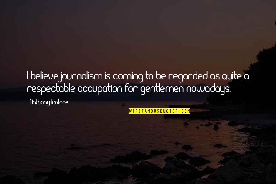 Murtahg Quotes By Anthony Trollope: I believe journalism is coming to be regarded