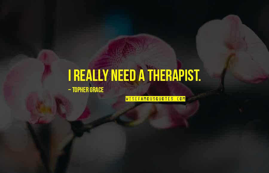 Murtahg Quotes By Topher Grace: I really need a therapist.
