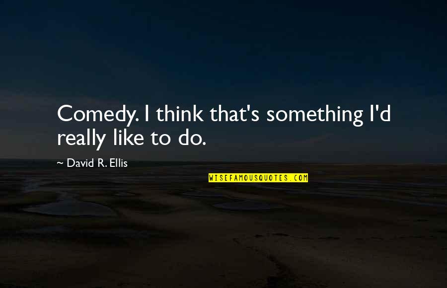 Murtaja Virus Quotes By David R. Ellis: Comedy. I think that's something I'd really like Murtaja Virus Quotes By David R. Ellis: Comedy. I think that's something I'd really like