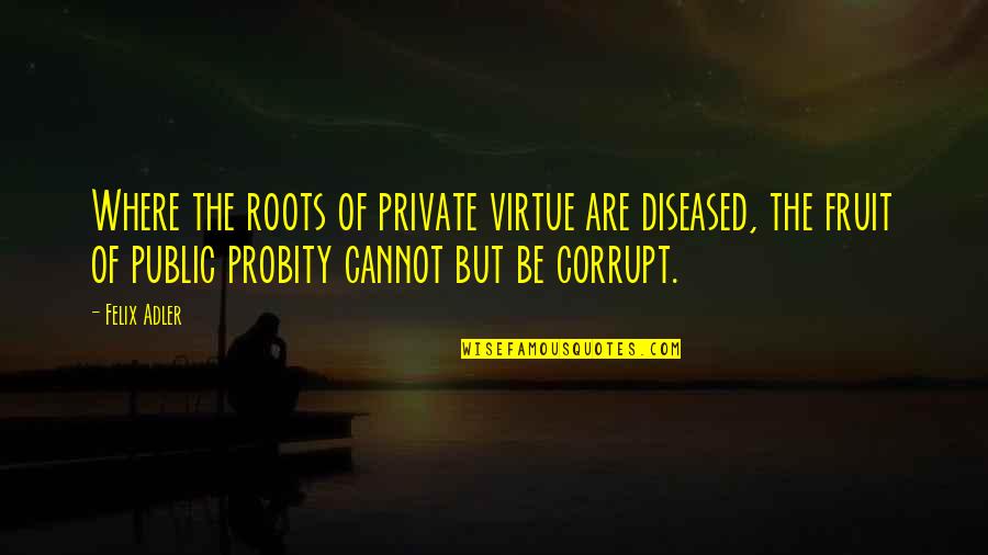 Murtaza Haider Quotes By Felix Adler: Where the roots of private virtue are diseased, Murtaza Haider Quotes By Felix Adler: Where the roots of private virtue are diseased,