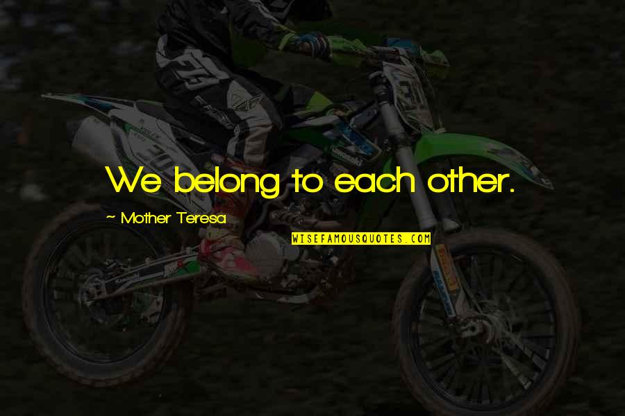 Murtaza Haider Quotes By Mother Teresa: We belong to each other. Murtaza Haider Quotes By Mother Teresa: We belong to each other.