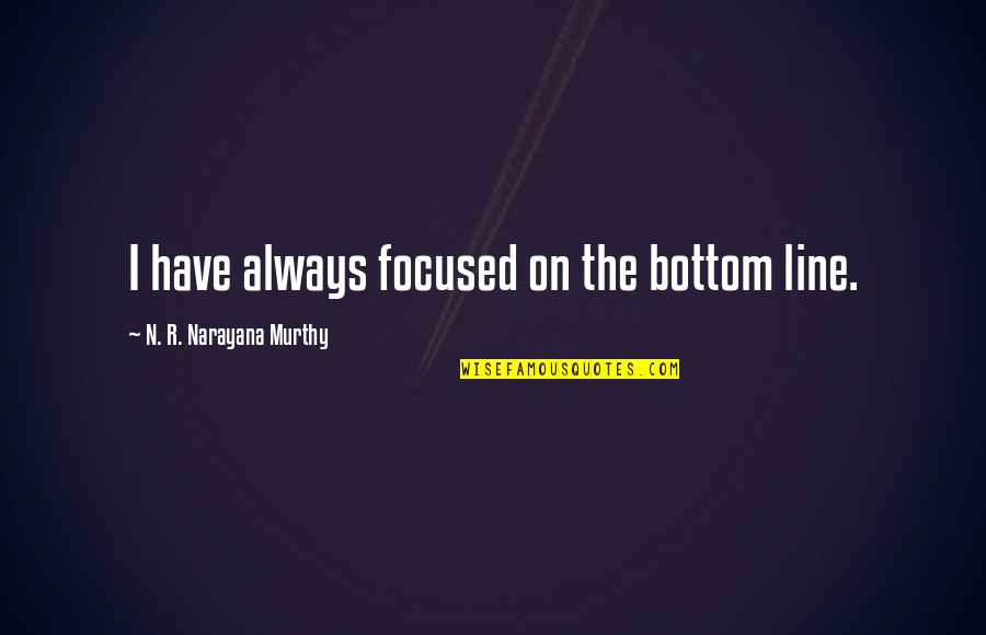 Murthy's Quotes By N. R. Narayana Murthy: I have always focused on the bottom line.