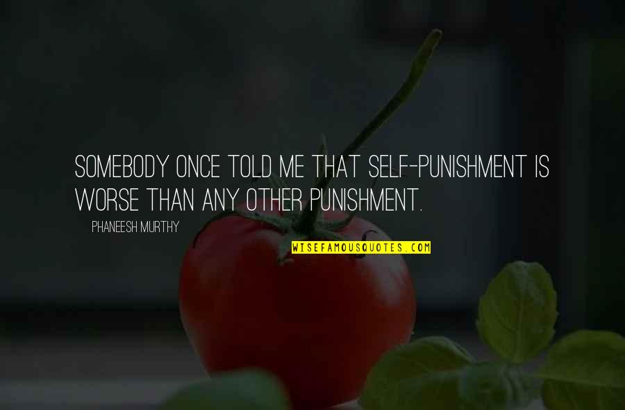 Murthy's Quotes By Phaneesh Murthy: Somebody once told me that self-punishment is worse