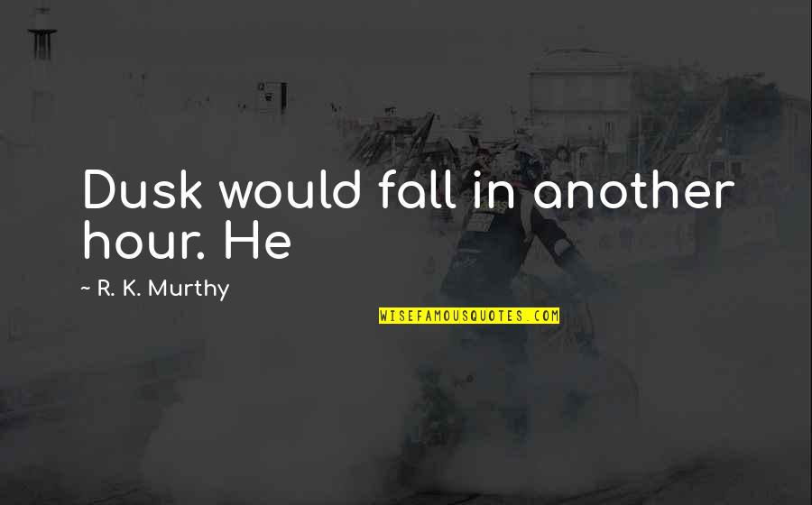 Murthy's Quotes By R. K. Murthy: Dusk would fall in another hour. He