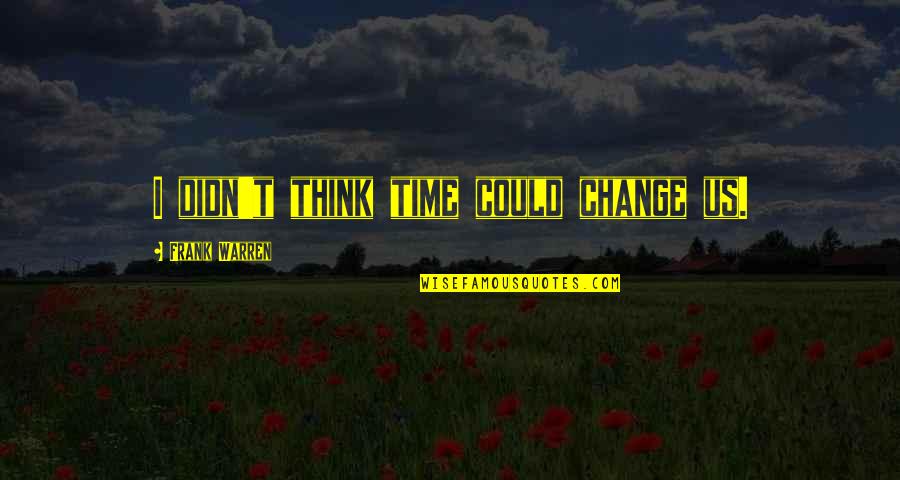 Murty Classical Library Quotes By Frank Warren: I didn't think time could change us. Murty Classical Library Quotes By Frank Warren: I didn't think time could change us.