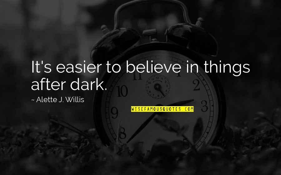 Murty Fahy Quotes By Alette J. Willis: It's easier to believe in things after dark.