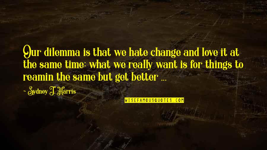 Murugan God Quotes By Sydney J. Harris: Our dilemma is that we hate change and Murugan God Quotes By Sydney J. Harris: Our dilemma is that we hate change and