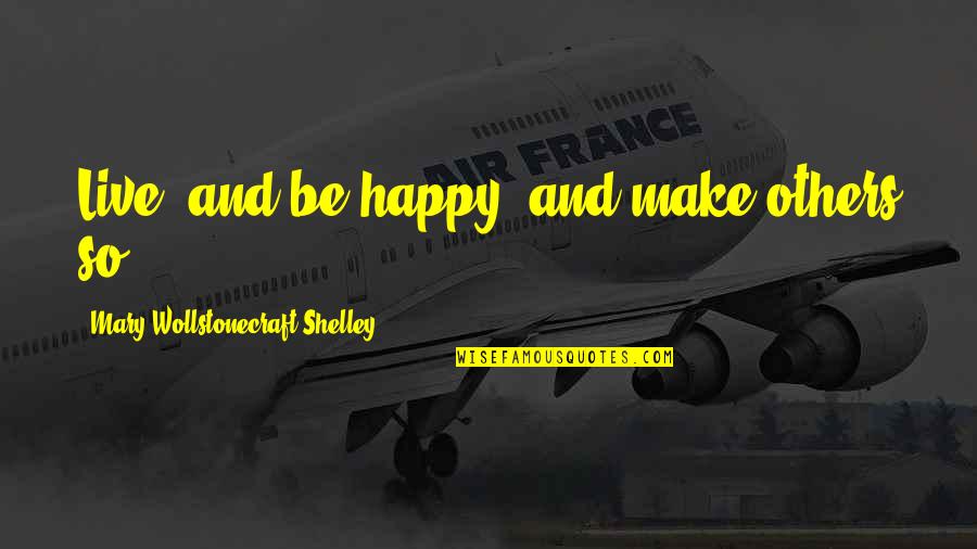 Murville Guzman Quotes By Mary Wollstonecraft Shelley: Live, and be happy, and make others so. Murville Guzman Quotes By Mary Wollstonecraft Shelley: Live, and be happy, and make others so.