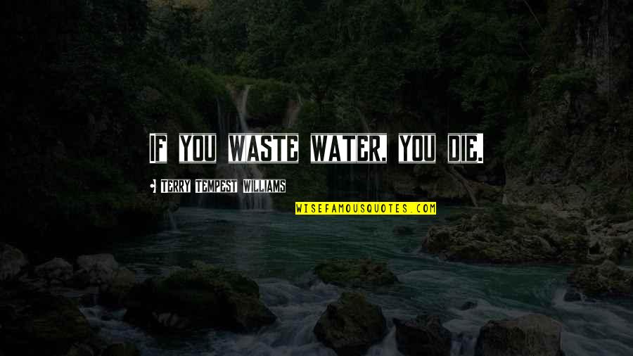 Murzeena Lemanowicz Quotes By Terry Tempest Williams: If you waste water, you die. Murzeena Lemanowicz Quotes By Terry Tempest Williams: If you waste water, you die.