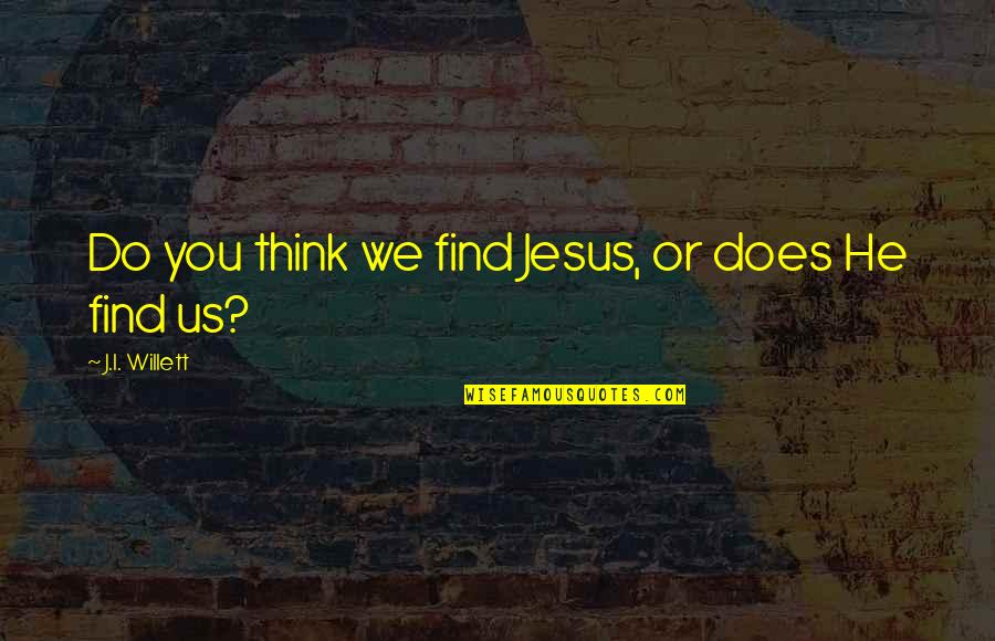 Mus Know Your Pan Quotes By J.I. Willett: Do you think we find Jesus, or does Mus Know Your Pan Quotes By J.I. Willett: Do you think we find Jesus, or does