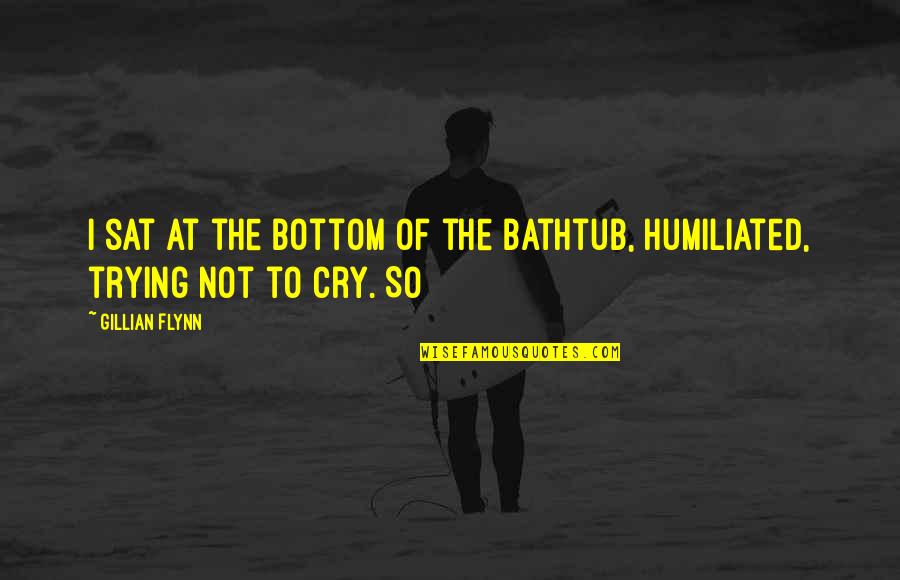 Musa Publising Quotes By Gillian Flynn: I sat at the bottom of the bathtub,