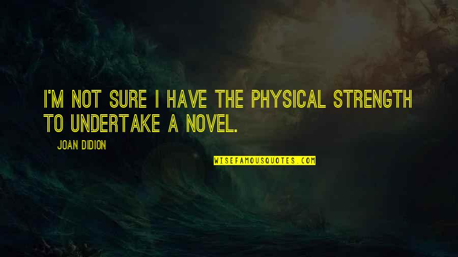 Musab Quotes By Joan Didion: I'm not sure I have the physical strength