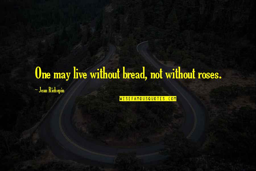 Musaj Berisha Quotes By Jean Richepin: One may live without bread, not without roses.