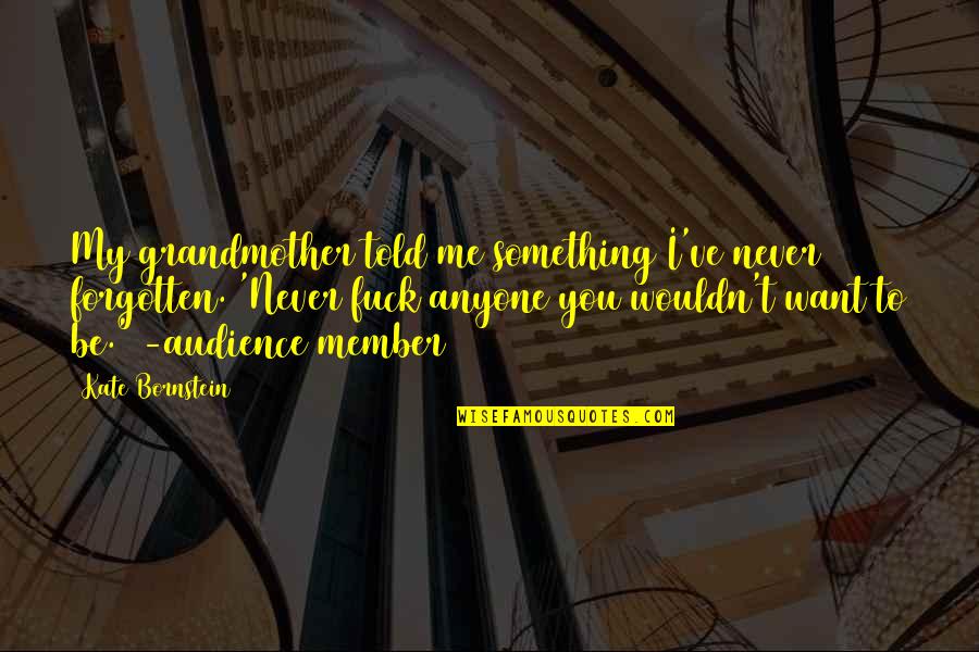 Musaliar Quotes By Kate Bornstein: My grandmother told me something I've never forgotten. Musaliar Quotes By Kate Bornstein: My grandmother told me something I've never forgotten.