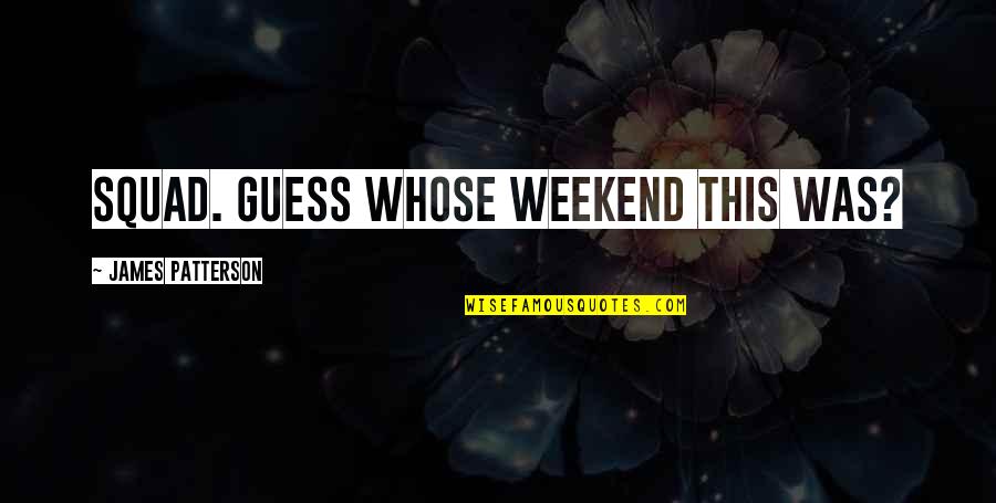 Musarion Quotes By James Patterson: Squad. Guess whose weekend this was? Musarion Quotes By James Patterson: Squad. Guess whose weekend this was?