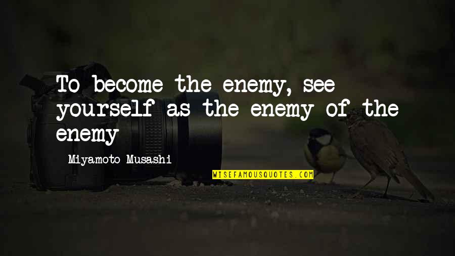 Musashi Miyamoto Quotes By Miyamoto Musashi: To become the enemy, see yourself as the