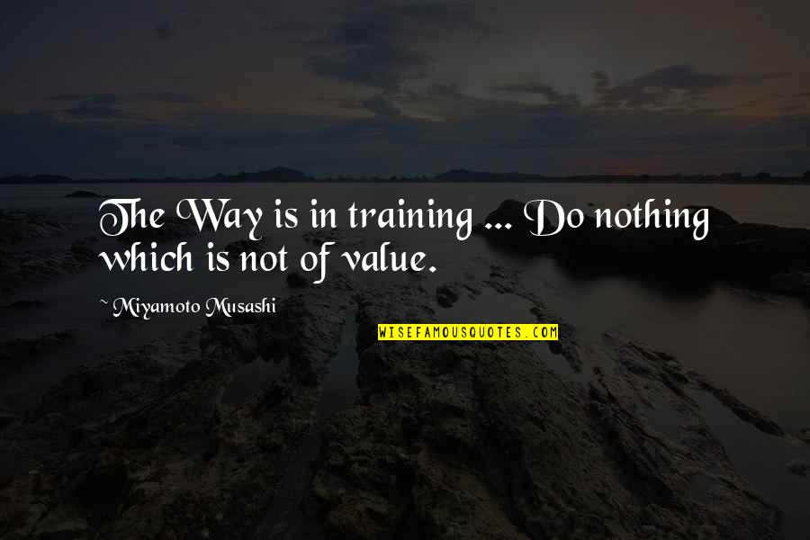 Musashi Miyamoto Quotes By Miyamoto Musashi: The Way is in training ... Do nothing