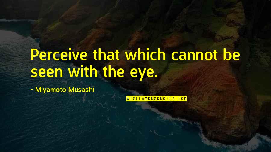 Musashi Miyamoto Quotes By Miyamoto Musashi: Perceive that which cannot be seen with the