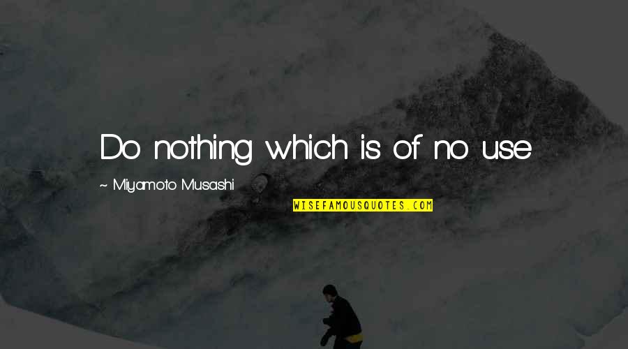 Musashi Quotes By Miyamoto Musashi: Do nothing which is of no use
