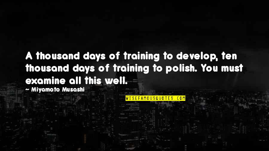 Musashi Quotes By Miyamoto Musashi: A thousand days of training to develop, ten
