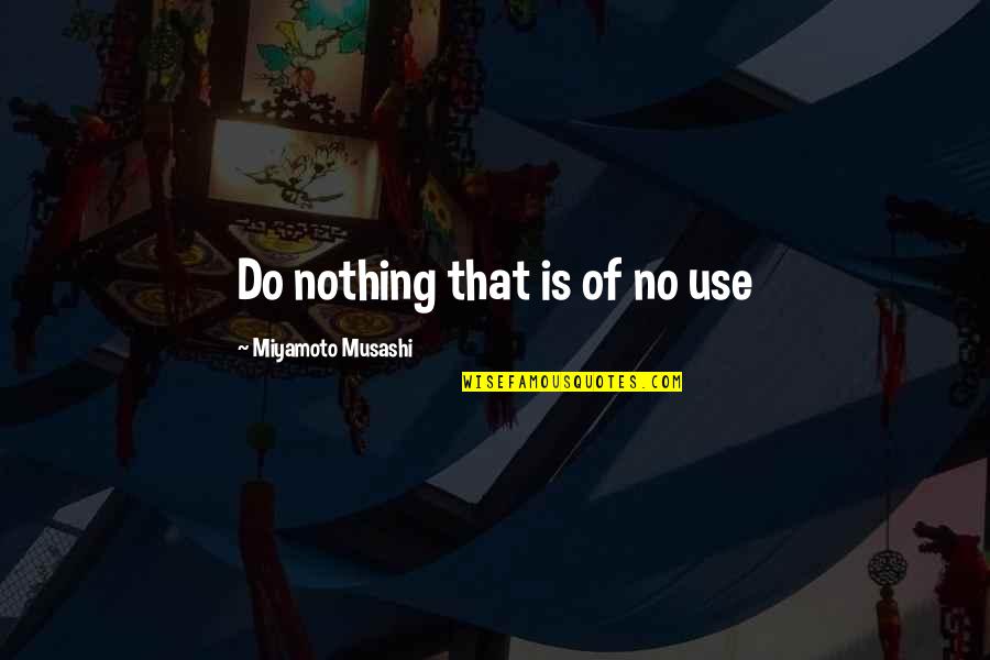 Musashi Quotes By Miyamoto Musashi: Do nothing that is of no use
