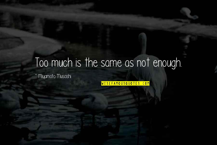 Musashi Quotes By Miyamoto Musashi: Too much is the same as not enough.