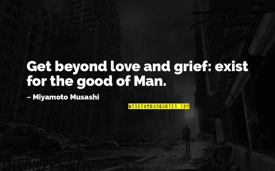 Musashi Quotes By Miyamoto Musashi: Get beyond love and grief: exist for the