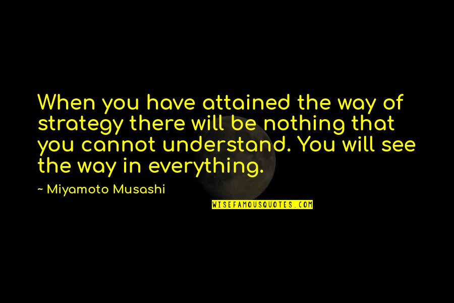 Musashi Quotes By Miyamoto Musashi: When you have attained the way of strategy