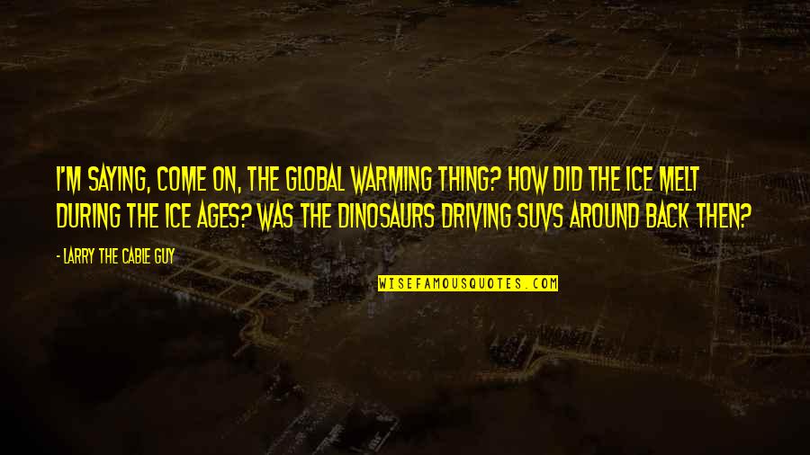 Musashis Morehead Quotes By Larry The Cable Guy: I'm saying, Come on, the global warming thing? Musashis Morehead Quotes By Larry The Cable Guy: I'm saying, Come on, the global warming thing?