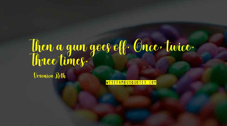 Musatovaak Quotes By Veronica Roth: Then a gun goes off. Once, twice. Three