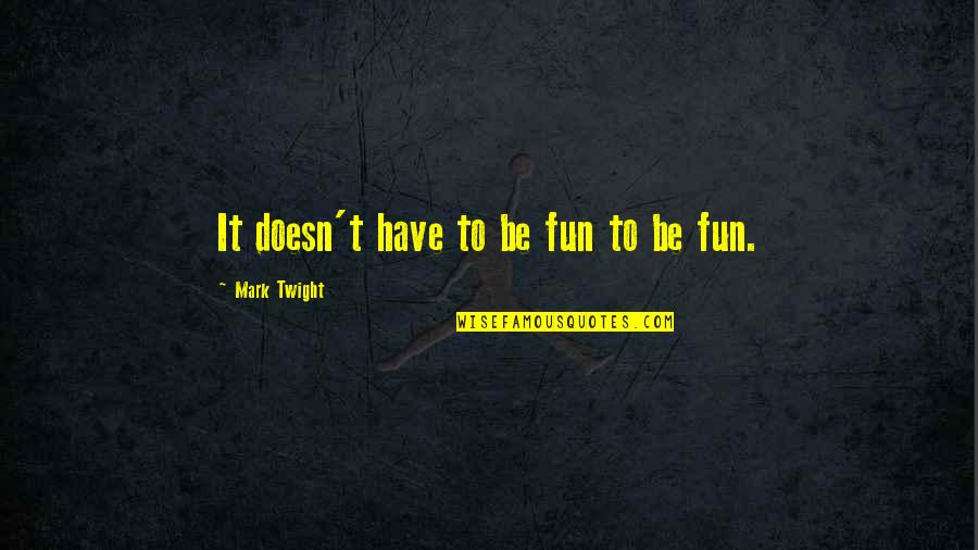 Musayaw Quotes By Mark Twight: It doesn't have to be fun to be Musayaw Quotes By Mark Twight: It doesn't have to be fun to be