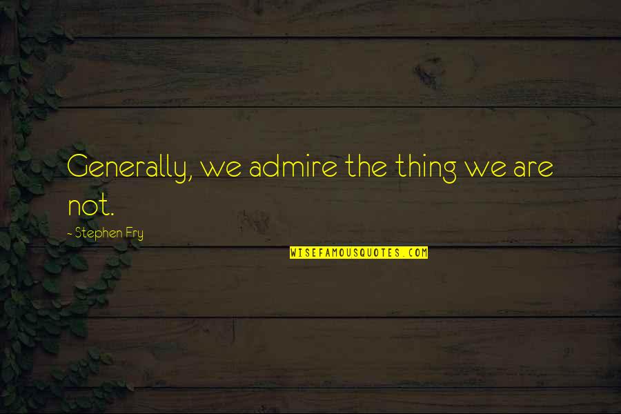 Musayaw Quotes By Stephen Fry: Generally, we admire the thing we are not. Musayaw Quotes By Stephen Fry: Generally, we admire the thing we are not.