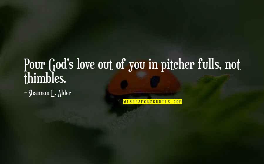 Muschamp Salary Quotes By Shannon L. Alder: Pour God's love out of you in pitcher Muschamp Salary Quotes By Shannon L. Alder: Pour God's love out of you in pitcher