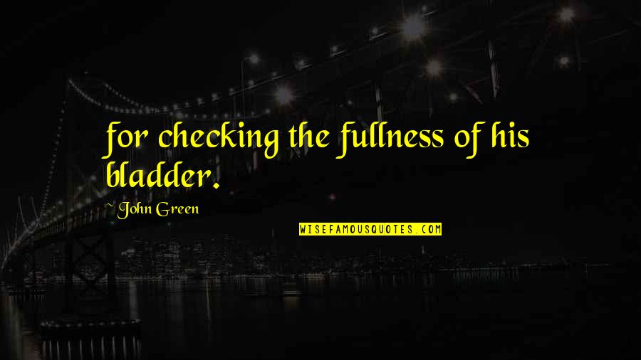 Muscian Quotes By John Green: for checking the fullness of his bladder.