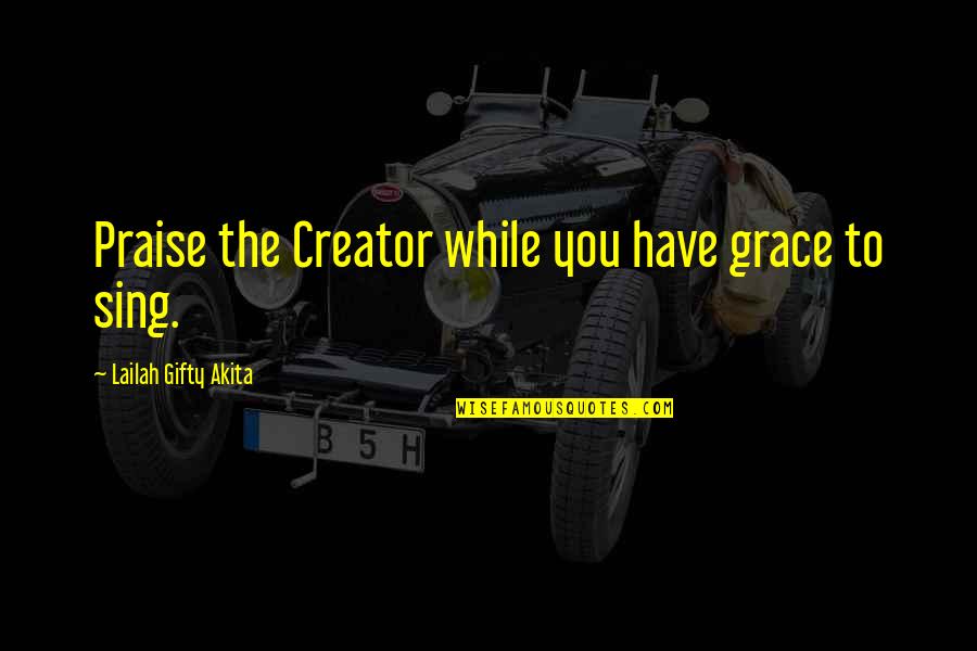 Muscian Quotes By Lailah Gifty Akita: Praise the Creator while you have grace to