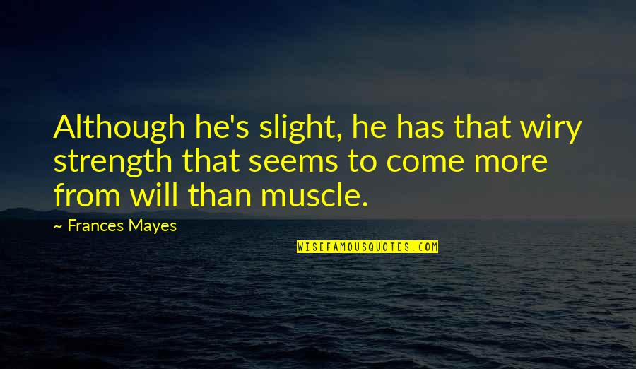 Muscle And Strength Quotes By Frances Mayes: Although he's slight, he has that wiry strength Muscle And Strength Quotes By Frances Mayes: Although he's slight, he has that wiry strength