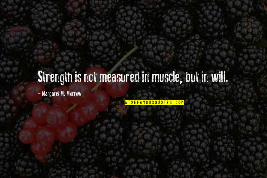 Muscle And Strength Quotes By Margaret M. Morrow: Strength is not measured in muscle, but in Muscle And Strength Quotes By Margaret M. Morrow: Strength is not measured in muscle, but in
