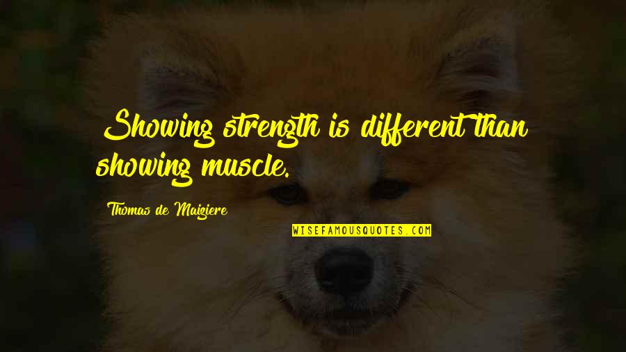 Muscle And Strength Quotes By Thomas De Maiziere: Showing strength is different than showing muscle. Muscle And Strength Quotes By Thomas De Maiziere: Showing strength is different than showing muscle.