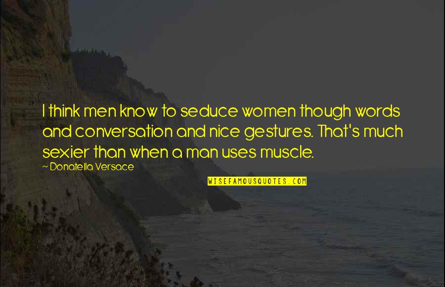 Muscle Quotes By Donatella Versace: I think men know to seduce women though