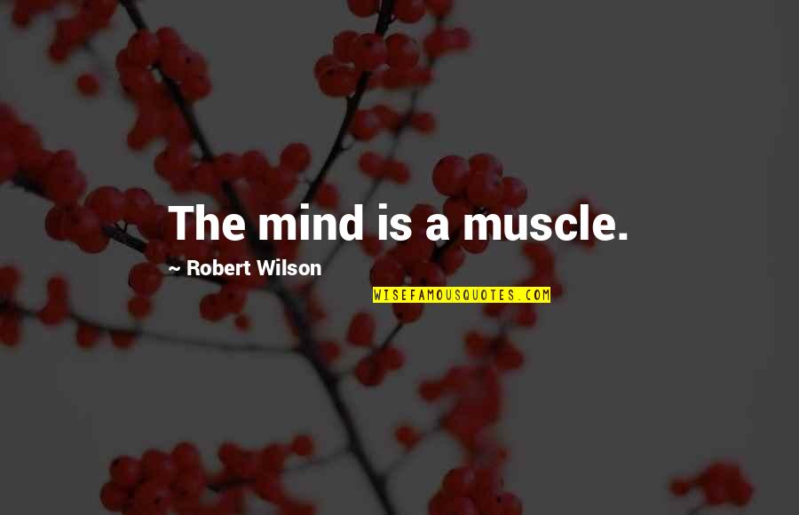 Muscle Quotes By Robert Wilson: The mind is a muscle.