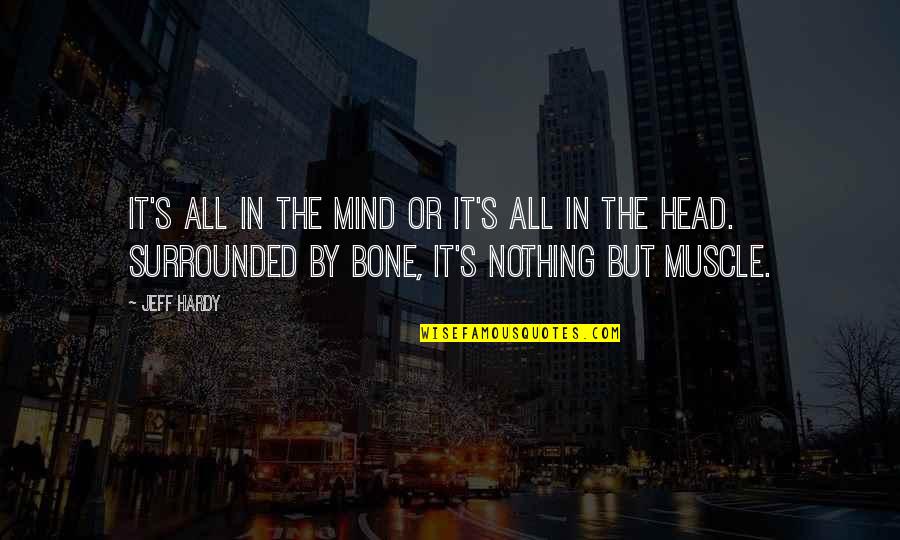 Muscle To Bone Quotes By Jeff Hardy: It's all in the mind or it's all Muscle To Bone Quotes By Jeff Hardy: It's all in the mind or it's all