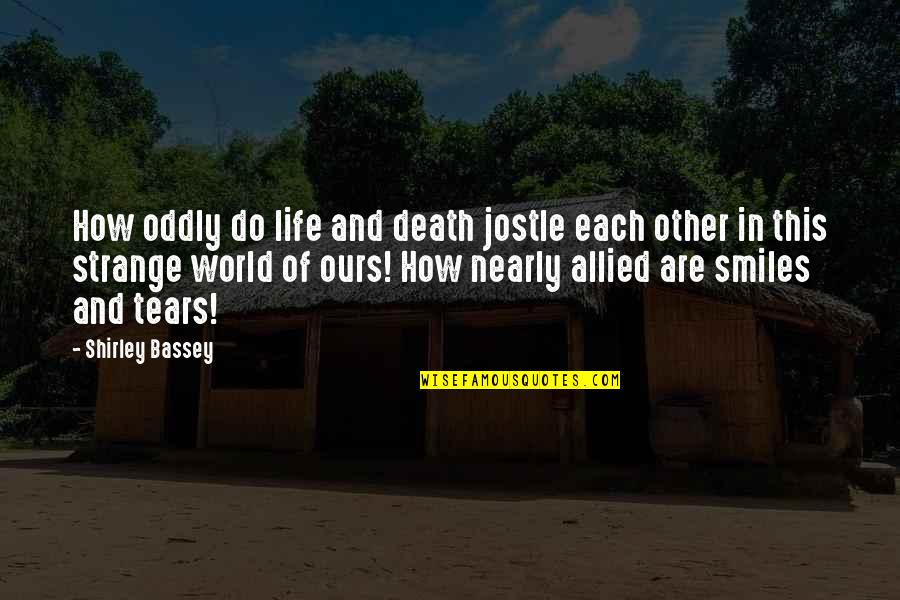 Muscle To Bone Quotes By Shirley Bassey: How oddly do life and death jostle each Muscle To Bone Quotes By Shirley Bassey: How oddly do life and death jostle each