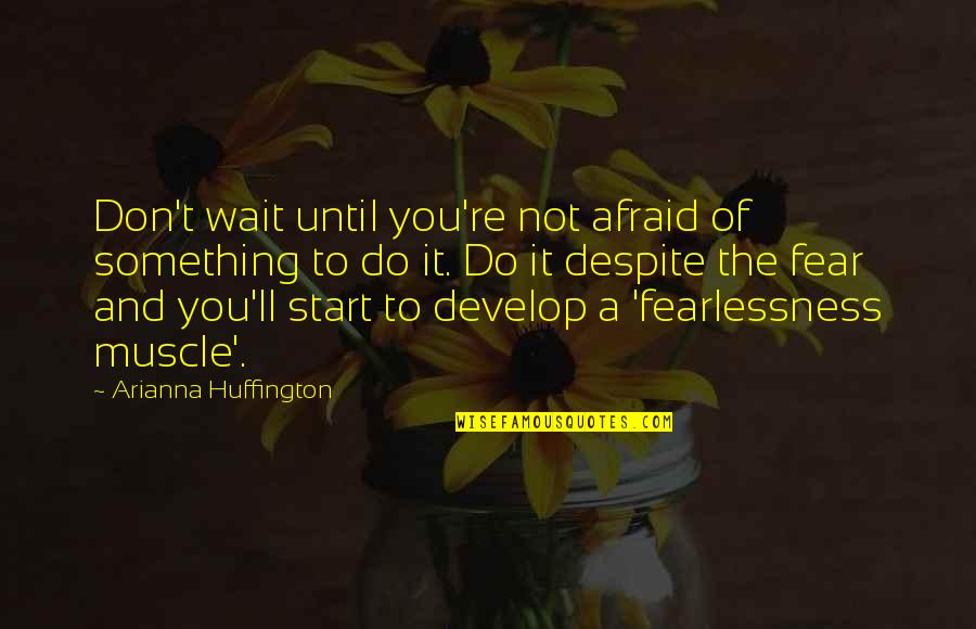 Muscle To Quotes By Arianna Huffington: Don't wait until you're not afraid of something