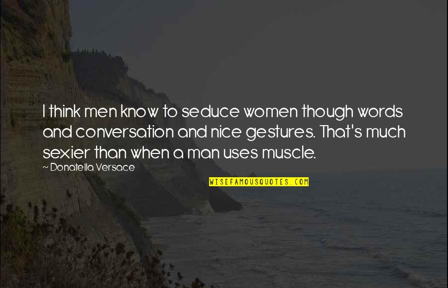 Muscle To Quotes By Donatella Versace: I think men know to seduce women though