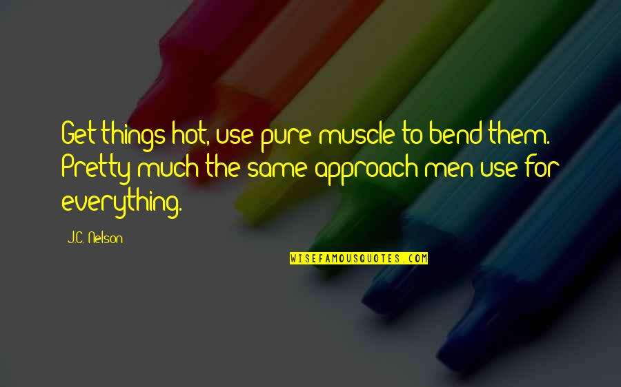 Muscle To Quotes By J.C. Nelson: Get things hot, use pure muscle to bend